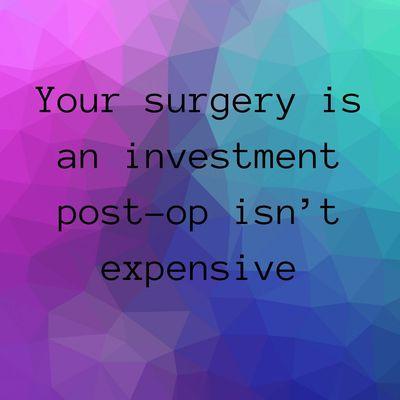 Your surgery is an investment, post-op isn't expensive