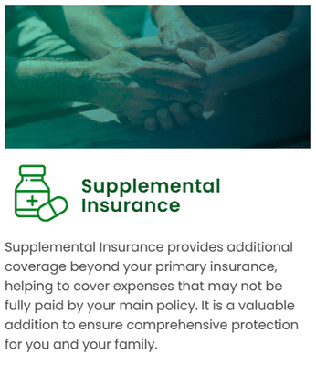 Supplemental Insurance provides additional coverage beyond your primary insurance, helping to cover expenses that may not be fully paid ...