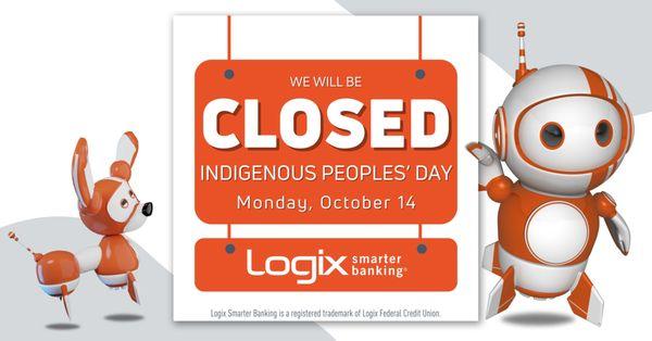 We'll reopen Tuesday, Oct. 15, for regular business hours. Check all upcoming holiday hours here  https://www.logixbanking.com/about-us/