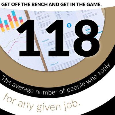 Get off the bench and get in the game. There are 118 people applying for any given job.