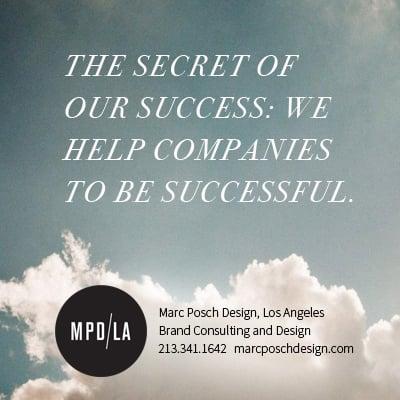 The Secret to our Success: We help companies to be successful. Marc Posch Design, Los Angeles. Contact: 213.341.1642